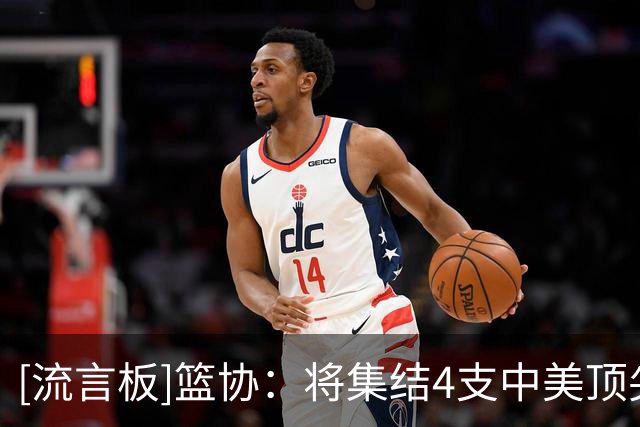 [流言板]篮协：将集结4支中美顶尖球队举办首届“未来杯”国际篮球赛
